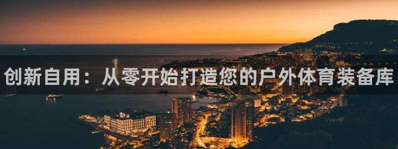 耀世平台将7O777：创新自用：从零开始打造您的户外体育装备