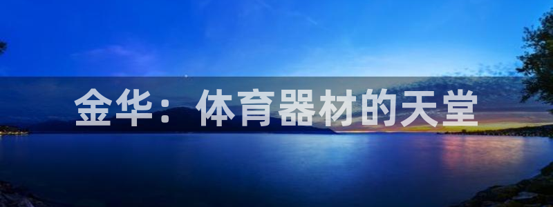 耀世国际平台正规吗安全吗可信吗：金华：体育器材的天堂