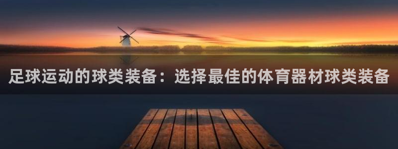 耀世娱乐提款多久到账：足球运动的球类装备：选择最佳的体育器材